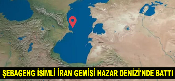 Şebagehg isimli İran gemisi Hazar Denizi’nde battı