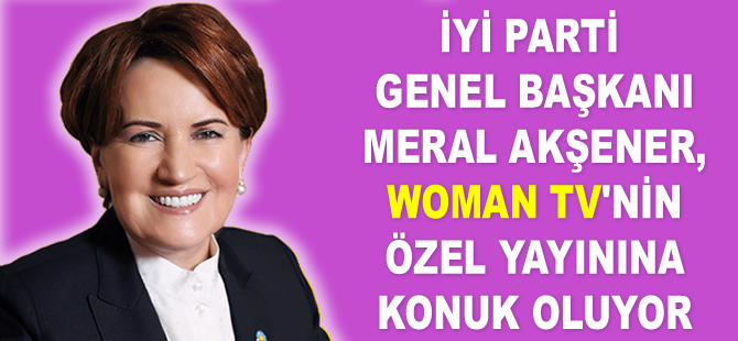 Meral Akşener, Woman TV'ye konuk oluyor