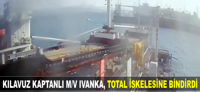 Kılavuz kaptan olduğu halde M/V IVANKA, manevra yaparken TOTAL İskelesine bindirdi