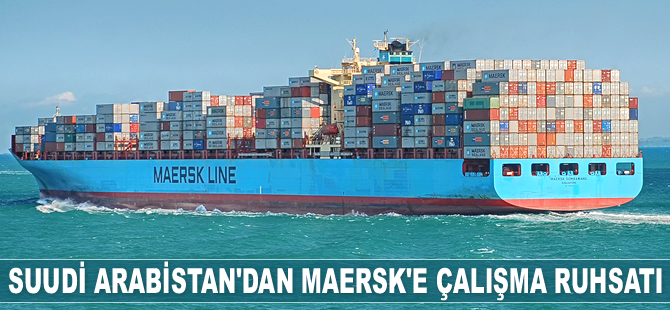 Suudi Arabistan, Maersk'e çalışma ruhsatı verdi
