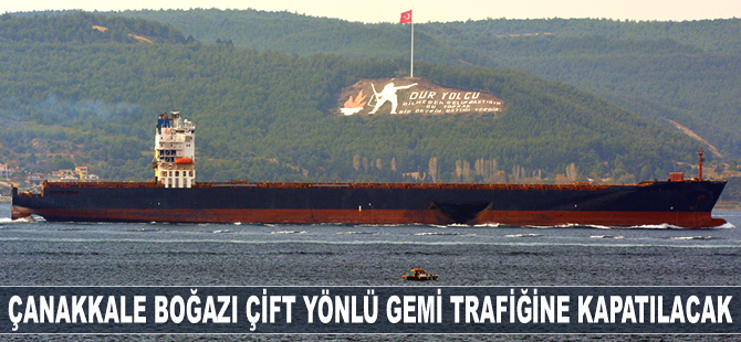 Çanakkale Boğazı çift yönlü gemi trafiğine kapatılacak