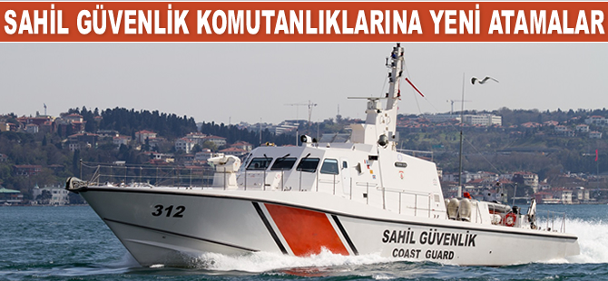 Sahil Güvenlik Komutanlıklarına yeni atamalar yapıldı