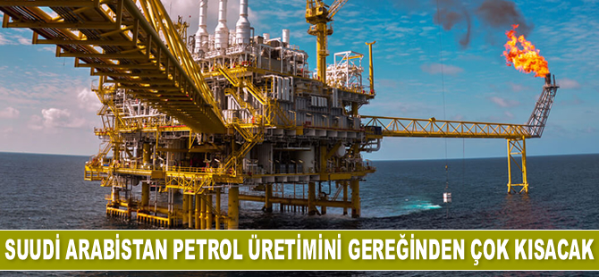 Suudi Arabistan petrol üretimini gereğinden çok kısacak