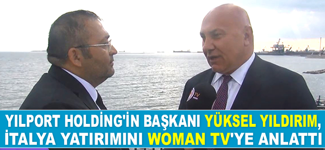 Yılport Holding'in Başkanı Yüksel Yıldırım İtalya yatırımını Woman TV’ye anlattı
