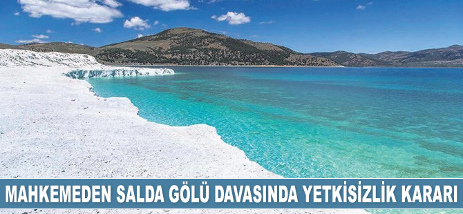 Mahkeme, Salda Gölü davasında yetkisizlik kararı verdi