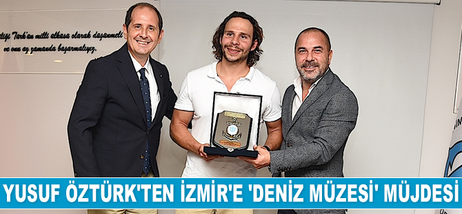 Yusuf Öztürk, İzmir’e ‘Deniz Müzesi’ kurulacağının müjdesini verdi