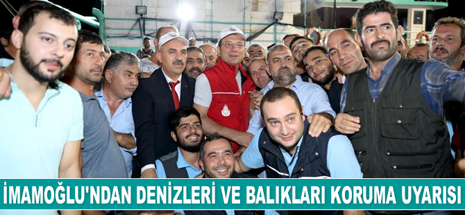 Ekrem İmamoğlu, denizleri ve balıkları koruma uyarısı yaptı