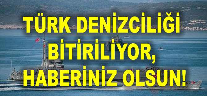 Türk denizciliği bitiriliyor, haberiniz olsun!