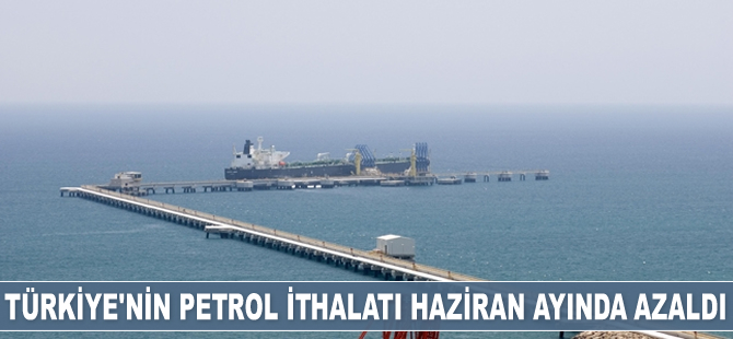 Türkiye'nin petrol ithalatı Haziran ayında azaldı