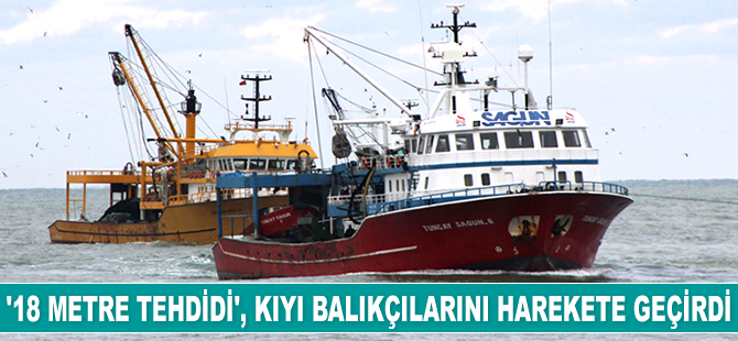 Kıyı balıkçıları, '18 metre' tehdidine karşı harekete geçti