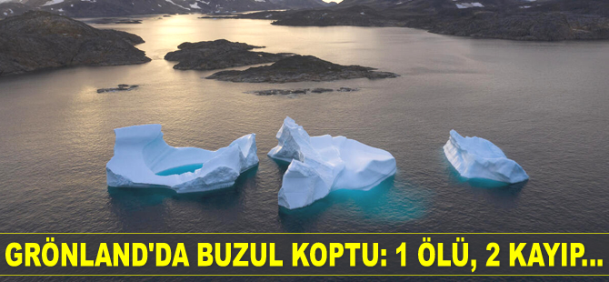 Grönland'da buzul koptu: 1 ölü, 2 kayıp...