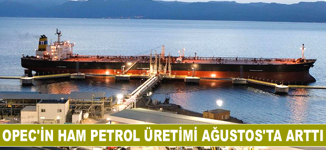 OPEC'in ham petrol üretimi Ağustos’ta arttı