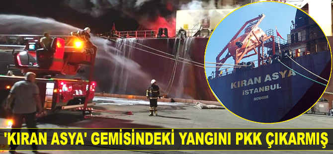 İskenderun'da 'Kıran Asya' isimli kargo gemisinde çıkan yangını PKK üstlendi