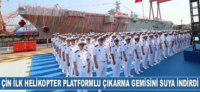 Çin'in ilk helikopter platformlu çıkarma gemisi suya indirildi