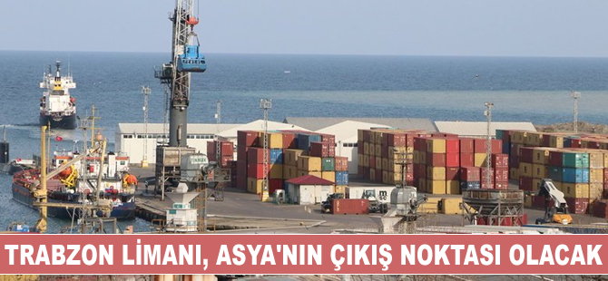 Trabzon Limanı, Asya’nın çıkış noktası olacak