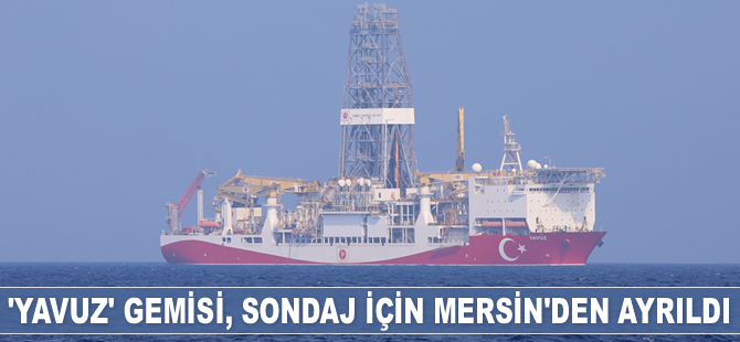 ‘Yavuz’ gemisi, sondaj için Mersin’den ayrıldı