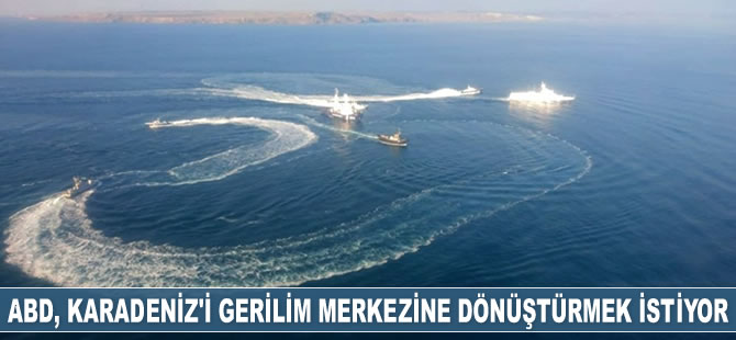 ABD, Karadeniz'i gerilim merkezine dönüştürmek istiyor