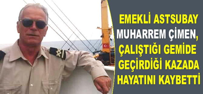 Muharrem Çimen, çalıştığı gemide geçirdiği kaza sonucu hayatını kaybetti