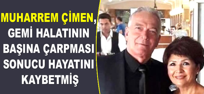 Muharrem Çimen, gemi halatının başına çarpması sonucu hayatını kaybetmiş