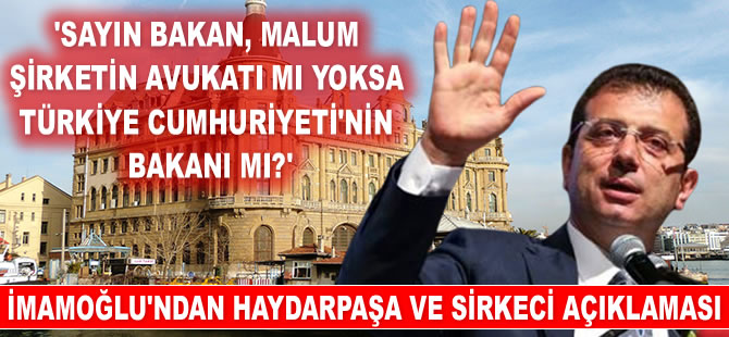 Ekrem İmamoğlu: Sayın bakan, malum şirketin avukatı mı yoksa Türkiye Cumhuriyeti’nin bakanı mı?