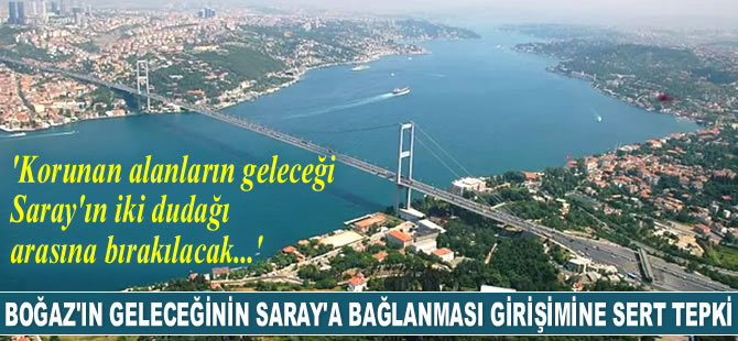 İstanbul Boğazı’nın geleceğinin Cumhurbaşkanlığı'na devredilme girişimine sert tepki geldi