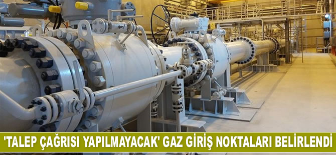 Gelecek yıl 'talep çağrısı yapılmayacak' gaz giriş noktaları belirlendi