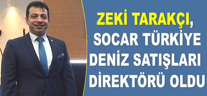 Zeki Tarakçı, SOCAR Türkiye Deniz Satışları Direktörü oldu