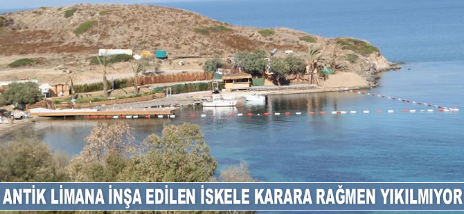 Bodrum'da antik limana inşa edilen iskele karara rağmen yıkılmıyor