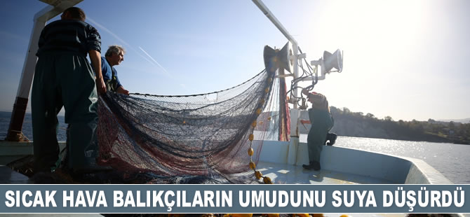 Sıcak hava balıkçıların umudunu suya düşürdü