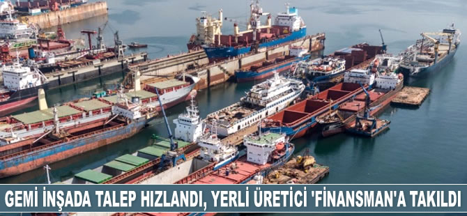 Gemi inşada talep hızlandı, yerli üretici ‘finansman’a takıldı