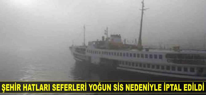 Şehir Hatları seferleri yoğun sis nedeniyle iptal edildi