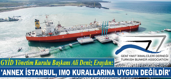 Ali Deniz Eraydın: ANNEX İstanbul, kanunlara ve IMO kurallarına uygun değildir