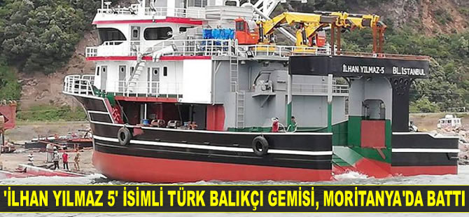 'İlhan Yılmaz 5' isimli Türk balıkçı gemisi, Moritanya’da battı