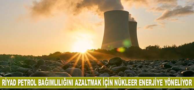 Petrol bağımlılığını azaltmak isteyen Riyad nükleer enerjiye yöneliyor