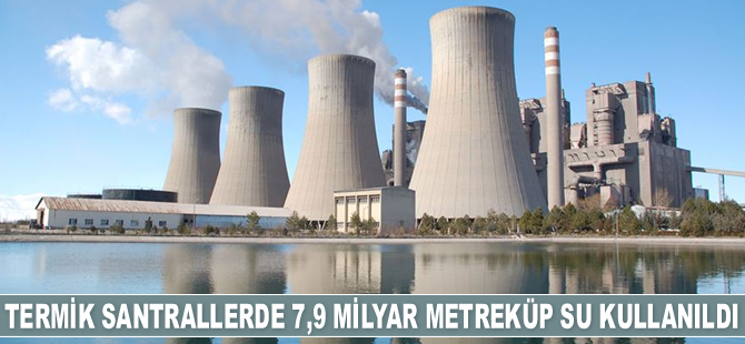Termik santrallerde 7,9 milyar metreküp su kullanıldı