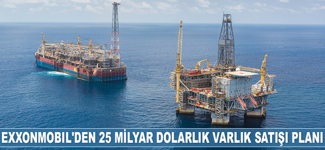 ExxonMobil, 25 milyar dolarlık varlık satışı planlıyor