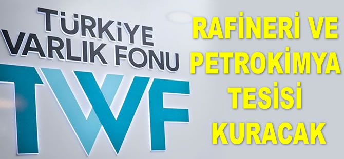 Türkiye Varlık Fonu, rafineri ve petrokimya tesisi kuracak
