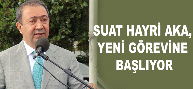 Suat Hayri Aka, yeni görevine başlıyor