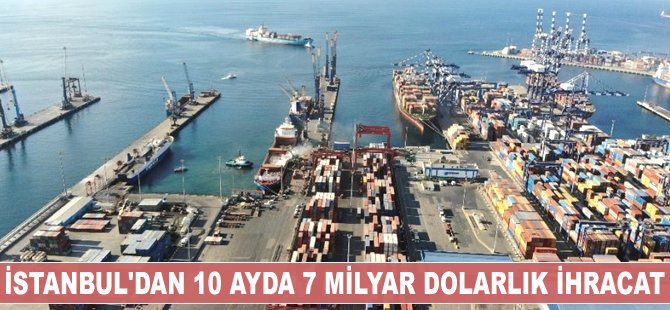 İstanbul’dan 10 ayda 7 milyar dolarlık ihracat gerçekleştirildi