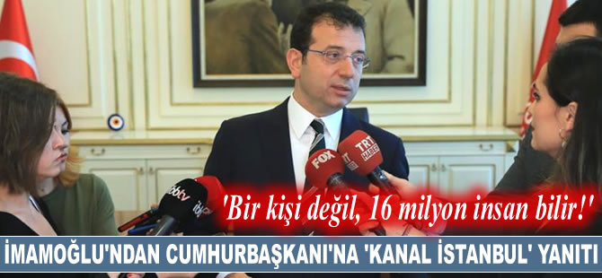 İmamoğlu’ndan Cumhurbaşkanı’na ‘Kanal İstanbul’ yanıtı: Bir kişi değil, 16 milyon insan bilir