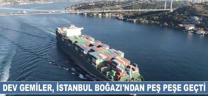 Dev konteyner gemileri İstanbul Boğazı'ndan peş peşe geçti