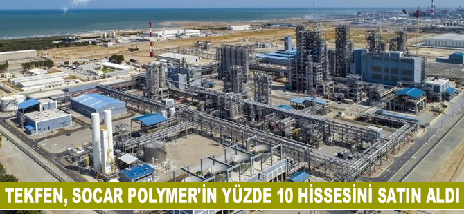 Tekfen, SOCAR Polymer’in yüzde 10 hissesini satın aldı