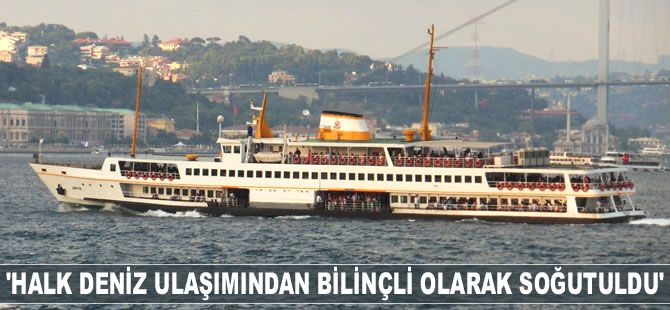 Behiç Ak: Halk deniz ulaşımından bilinçli olarak soğutuldu