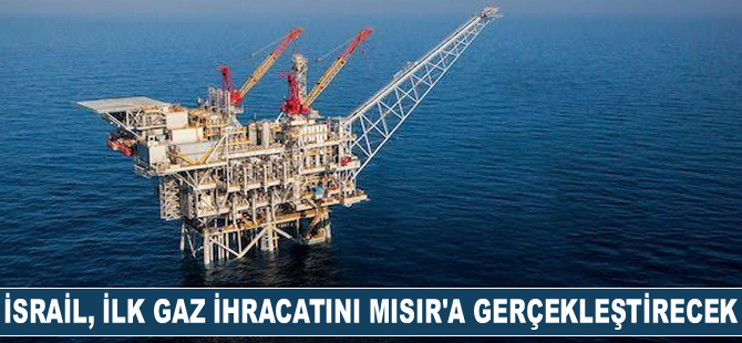 İsrail, ilk gaz ihracatını Mısır’a gerçekleştirmeye hazırlanıyor