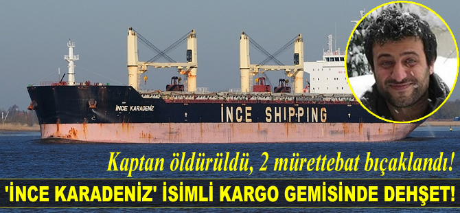‘İnce Karadeniz’ isimli kargo gemisinde dehşet: Kaptan öldürüldü, 2 mürettebat bıçaklandı