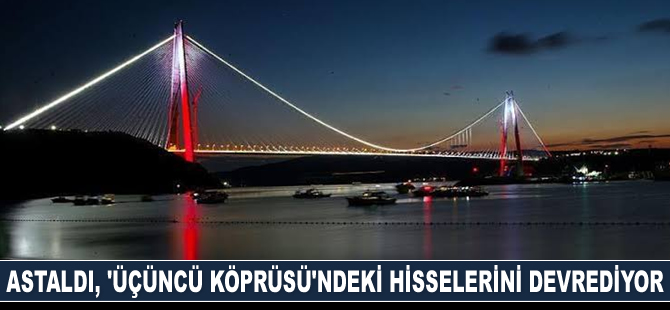 Astaldi, Yavuz Sultan Selim Köprüsü’ndeki hisselerini devrediyor