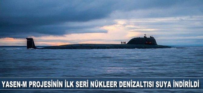 Yasen-M projesinin ilk seri nükleer denizaltısı suya indirildi