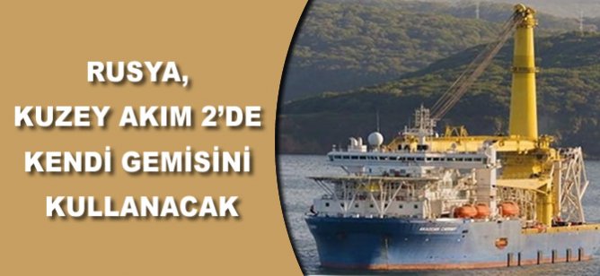 Rusya Kuzey Akım 2’de kendi gemisini kullanacak