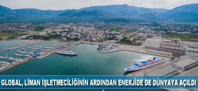 Global, liman işletmeciliğinin ardından enerjide de dünyaya açıldı