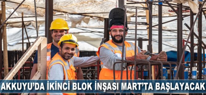 Akkuyu’da ikinci blok inşası martta başlayacak